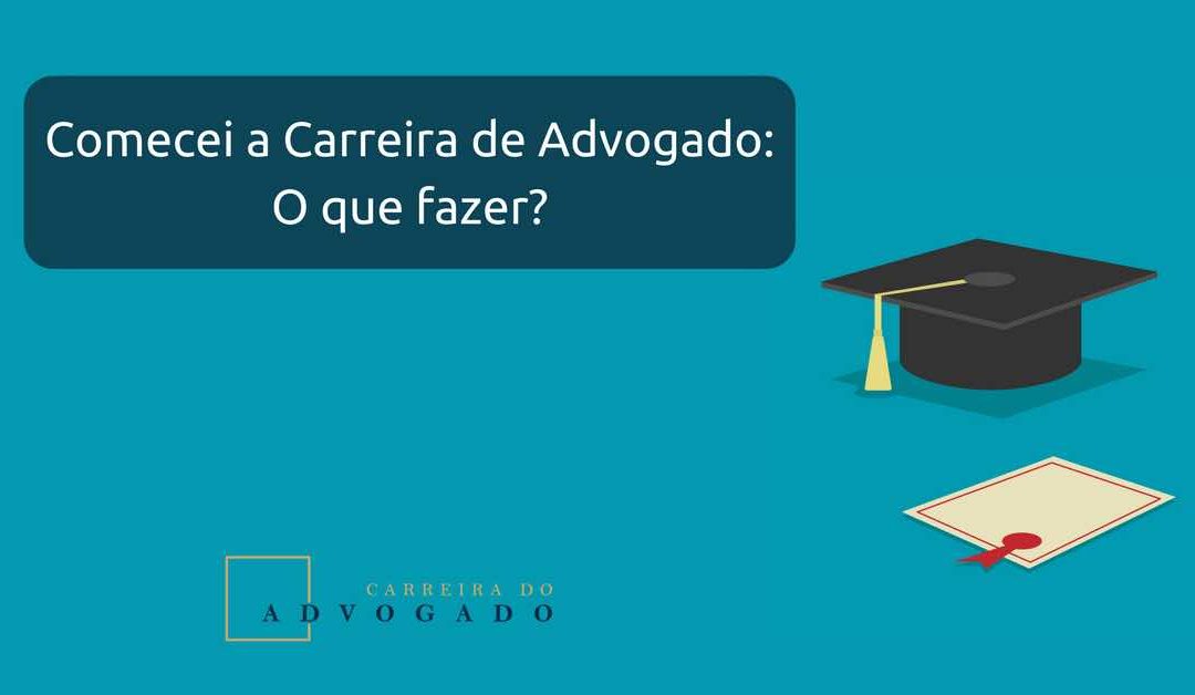 Comecei a Carreira de Advogado agora: o que fazer?