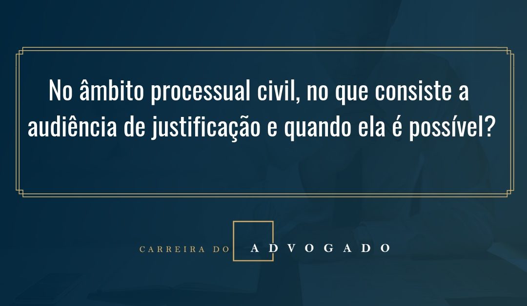No âmbito processual civil, no que consiste a audiência de justificação e quando ela é possível?