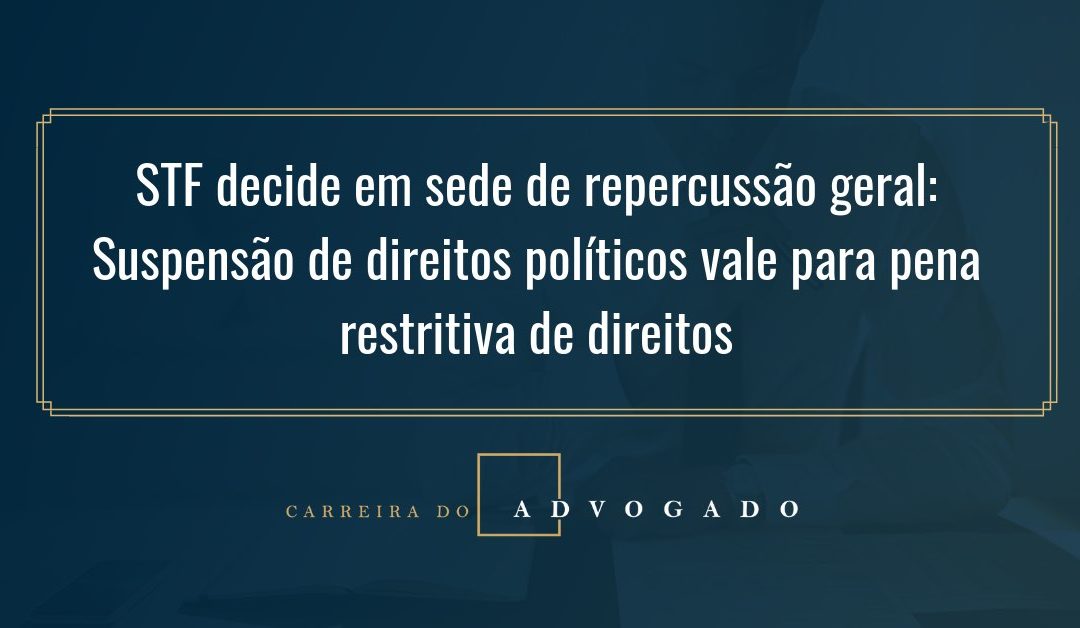 STF decide em sede de repercussão geral: Suspensão de direitos políticos vale para pena restritiva de direitos