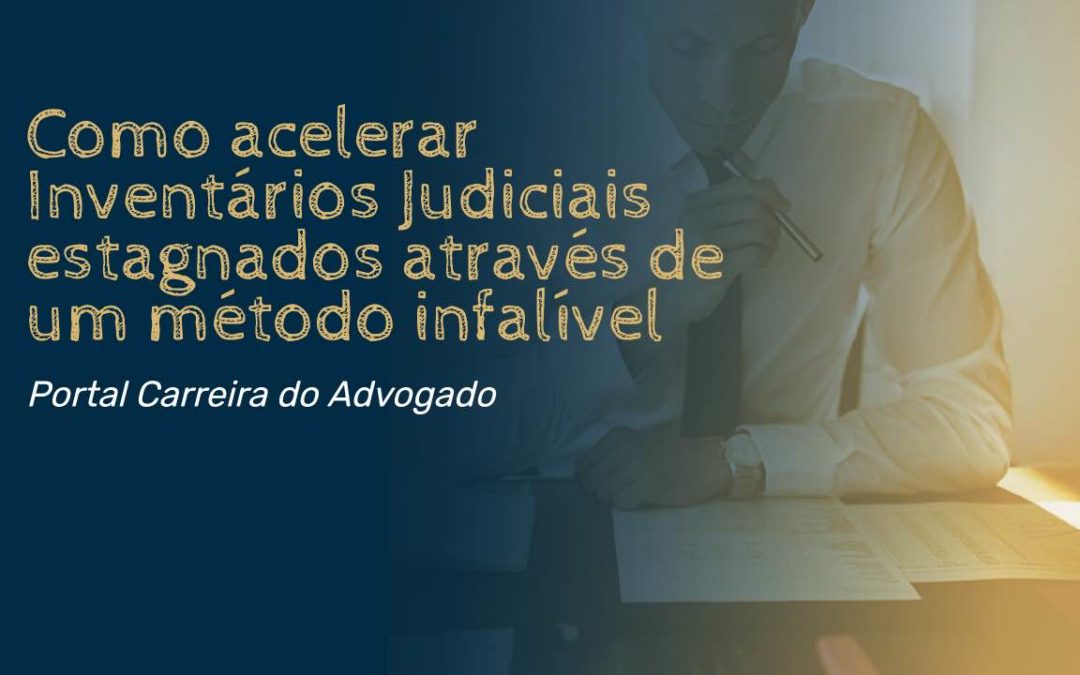 Como acelerar Inventários Judiciais estagnados através de um método infalível