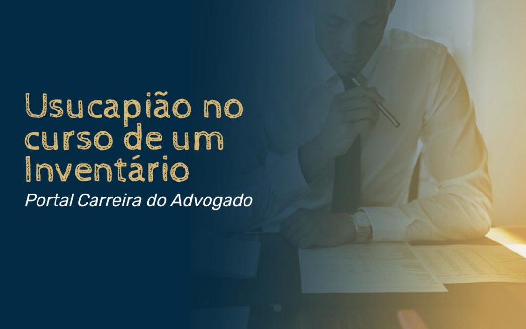 Usucapião no curso de um Inventário